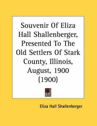 Cover image for Souvenir of Eliza Hall Shallenberger, Presented to the Old Settlers of Stark County, Illinois, August, 1900 (1900)