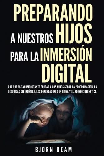 Cover image for Preparando a nuestros hijos para la inmersion digital: Por que es tan importante educar a los ninos sobre la programacion, la seguridad cibernetica, los depredadores en linea y el acoso cibernetico