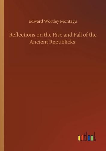 Cover image for Reflections on the Rise and Fall of the Ancient Republicks