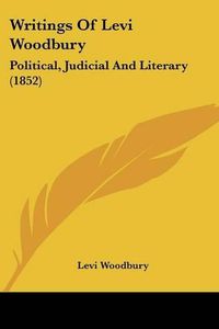 Cover image for Writings of Levi Woodbury: Political, Judicial and Literary (1852)