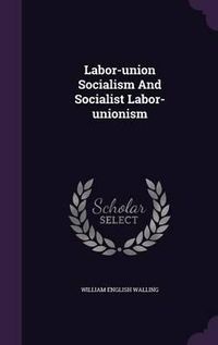 Cover image for Labor-Union Socialism and Socialist Labor-Unionism