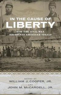 Cover image for In the Cause of Liberty: How the Civil War Redefined American Ideals