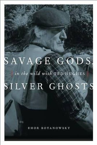 Savage Gods, Silver Ghosts: In the Wild with Ted Hughes