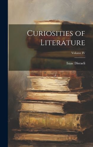 Cover image for Curiosities of Literature; Volume IV