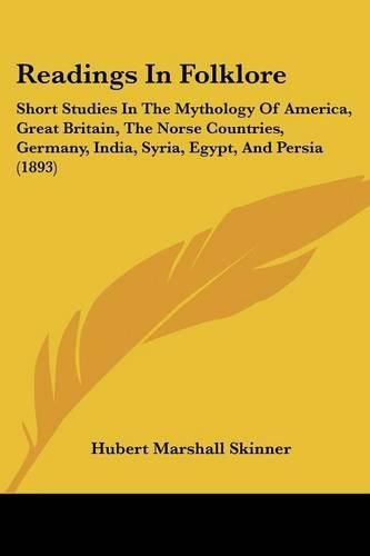 Cover image for Readings in Folklore: Short Studies in the Mythology of America, Great Britain, the Norse Countries, Germany, India, Syria, Egypt, and Persia (1893)