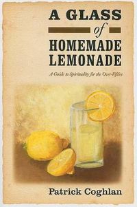 Cover image for A Glass of Homemade Lemonade: A Guide to Spirituality for the Over-Fifties