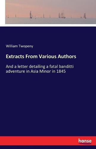 Extracts From Various Authors: And a letter detailing a fatal banditti adventure in Asia Minor in 1845
