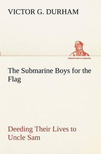 Cover image for The Submarine Boys for the Flag Deeding Their Lives to Uncle Sam