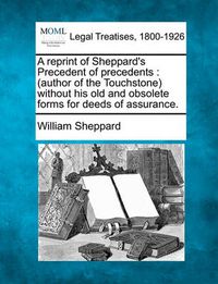 Cover image for A Reprint of Sheppard's Precedent of Precedents: Author of the Touchstone Without His Old and Obsolete Forms for Deeds of Assurance.