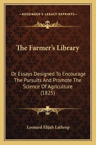 The Farmer's Library: Or Essays Designed to Encourage the Pursuits and Promote the Science of Agriculture (1825)