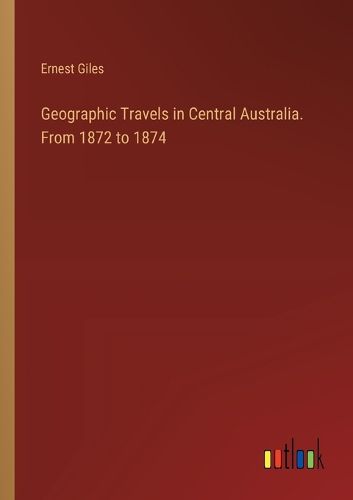 Geographic Travels in Central Australia. From 1872 to 1874