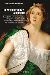 Cover image for The Metamorphoses of Lucretia: Three Eighteenth-Century Reinterpretations of the Myth: Carlo Goldoni, Samuel Richardson and Gotthold Ephraim Lessing