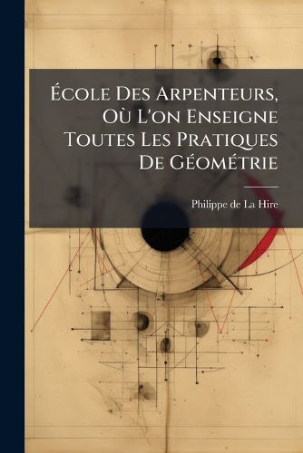 Cover image for Cole Des Arpenteurs, O L'On Enseigne Toutes Les Pratiques de G Om Trie