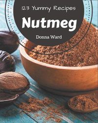 Cover image for 123 Yummy Nutmeg Recipes
