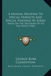 Cover image for A Manual Relating to Special Verdicts and Special Findings by Juries: Based on the Decisions of All the States (1905)