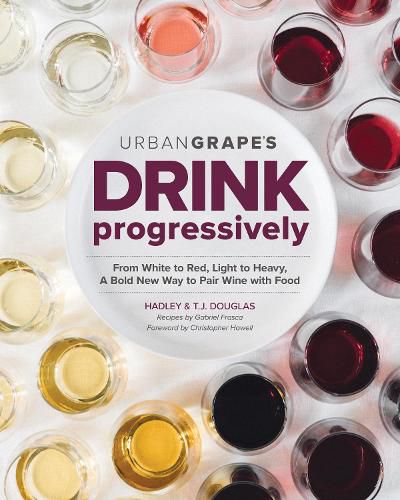 Cover image for Drink Progressively: From White to Red, Light- to Full-Bodied, A Bold New Way to Pair Wine with Food