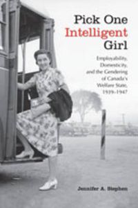 Cover image for Pick One Intelligent Girl: Employability, Domesticity and the Gendering of Canada's Welfare State, 1939-1947