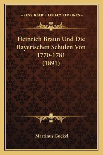 Heinrich Braun Und Die Bayerischen Schulen Von 1770-1781 (1891)