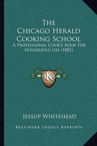 The Chicago Herald Cooking School: A Professional Cook's Book for Household Use (1882)