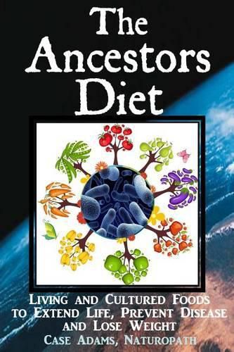 Cover image for The Ancestors Diet: Living and Cultured Foods to Extend Life, Prevent Disease and Lose Weight