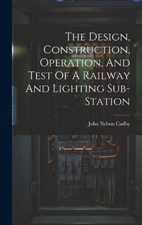 Cover image for The Design, Construction, Operation, And Test Of A Railway And Lighting Sub-station