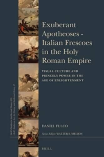 Cover image for Exuberant Apotheoses: Italian Frescoes in the Holy Roman Empire: Visual Culture and Princely Power in the Age of Enlightenment