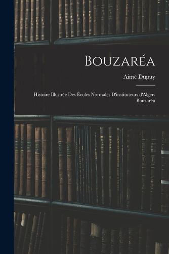 Cover image for Bouzarea; histoire illustree des Ecoles normales d'instituteurs d'Alger-Bouzarea
