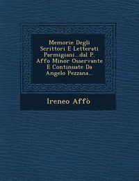 Cover image for Memorie Degli Scrittori E Letterati Parmigiani...Dal P. Affo Minor Osservante E Continuate Da Angelo Pezzana...