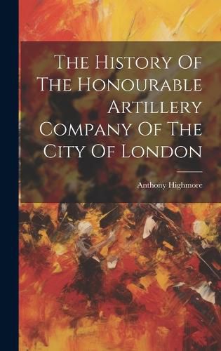 Cover image for The History Of The Honourable Artillery Company Of The City Of London