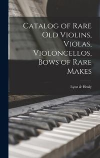 Cover image for Catalog of Rare Old Violins, Violas, Violoncellos, Bows of Rare Makes