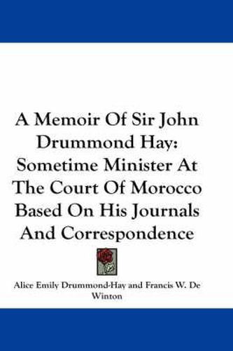 Cover image for A Memoir of Sir John Drummond Hay: Sometime Minister at the Court of Morocco Based on His Journals and Correspondence