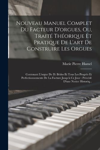 Cover image for Nouveau Manuel Complet Du Facteur D'orgues, Ou, Traite Theorique Et Pratique De L'art De Construire Les Orgues