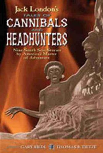 Cover image for Jack London's Tales of Cannibals and Headhunters: Nine South Seas Stories by America's Master of Adventure