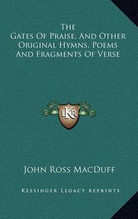 Cover image for The Gates of Praise, and Other Original Hymns, Poems and Fragments of Verse