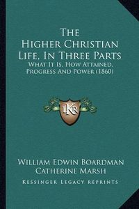 Cover image for The Higher Christian Life, in Three Parts: What It Is, How Attained, Progress and Power (1860)