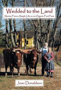 Cover image for Wedded to the Land: Stories From a Simple Life on an Organic Fruit Farm