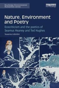 Cover image for Nature, Environment and Poetry: Ecocriticism and the poetics of Seamus Heaney and Ted Hughes