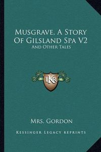 Cover image for Musgrave, a Story of Gilsland Spa V2: And Other Tales