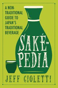 Cover image for Sakepedia: A Non-Traditional Guide to Japan's Traditional Beverage