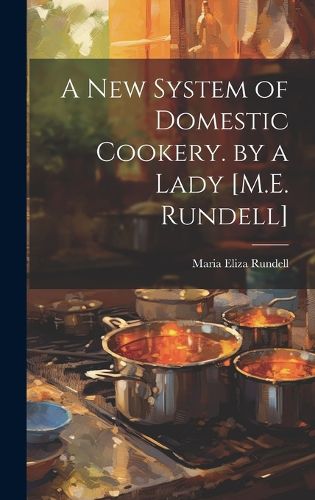 Cover image for A New System of Domestic Cookery. by a Lady [M.E. Rundell]