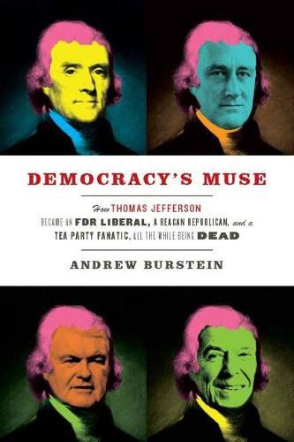 Democracy's Muse: How Thomas Jefferson Became an FDR Liberal, a Reagan Republican, and a Tea Party Fanatic, All the While Being Dead