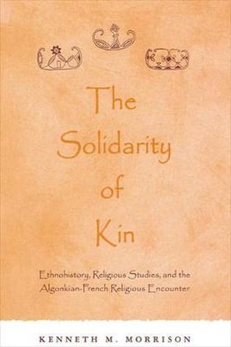 Cover image for The Solidarity of Kin: Ethnohistory, Religious Studies, and the Algonkian-French Religious Encounter