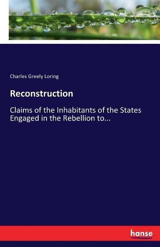 Cover image for Reconstruction: Claims of the Inhabitants of the States Engaged in the Rebellion to...