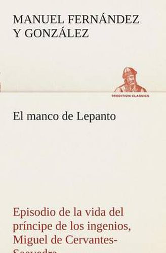 El manco de Lepanto episodio de la vida del principe de los ingenios, Miguel de Cervantes-Saavedra