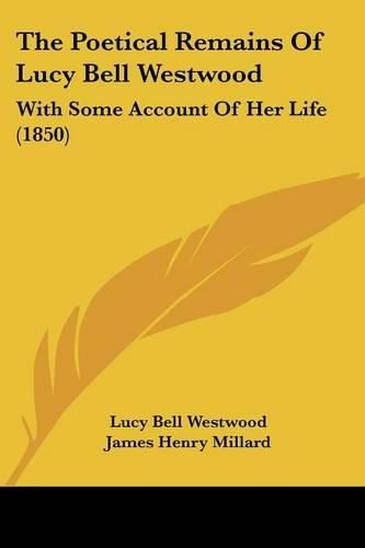 Cover image for The Poetical Remains of Lucy Bell Westwood: With Some Account of Her Life (1850)
