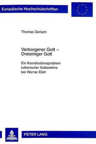 Verborgener Gott - Dreieiniger Gott: Ein Koordinationsproblem Lutherischer Gotteslehre Bei Werner Elert