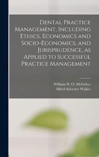 Cover image for Dental Practice Management, Including Ethics, Economics and Socio-economics, and Jurisprudence, as Applied to Successful Practice Management