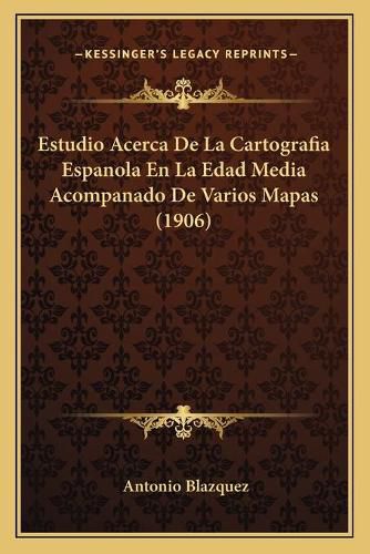 Cover image for Estudio Acerca de La Cartografia Espanola En La Edad Media Acompanado de Varios Mapas (1906)