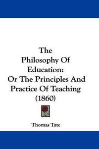 Cover image for The Philosophy of Education: Or the Principles and Practice of Teaching (1860)