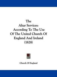 Cover image for The Altar Services: According to the Use of the United Church of England and Ireland (1828)